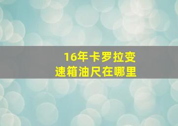 16年卡罗拉变速箱油尺在哪里