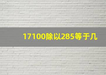 17100除以285等于几