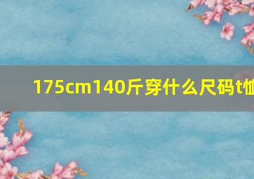 175cm140斤穿什么尺码t恤