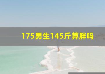 175男生145斤算胖吗