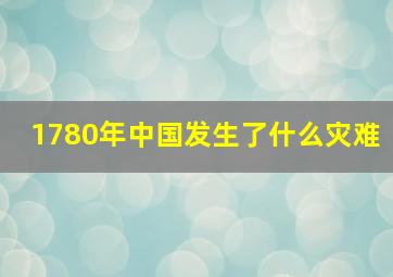 1780年中国发生了什么灾难