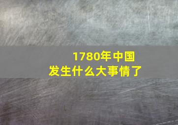 1780年中国发生什么大事情了