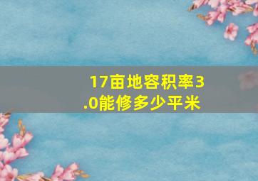 17亩地容积率3.0能修多少平米