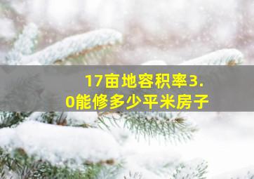 17亩地容积率3.0能修多少平米房子