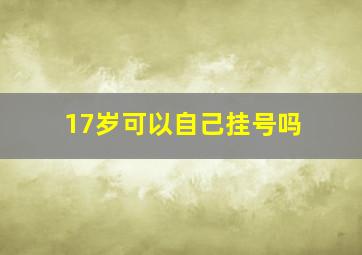 17岁可以自己挂号吗