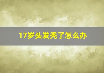 17岁头发秃了怎么办