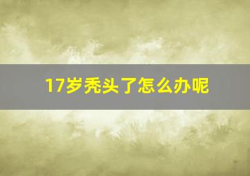 17岁秃头了怎么办呢