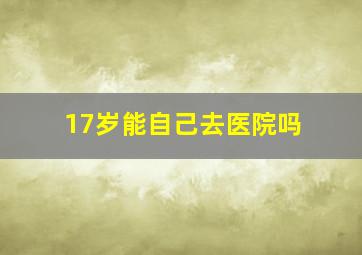 17岁能自己去医院吗