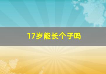 17岁能长个子吗