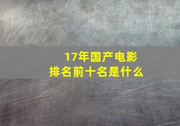 17年国产电影排名前十名是什么