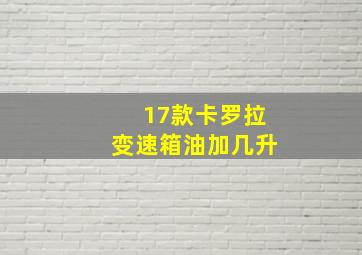 17款卡罗拉变速箱油加几升