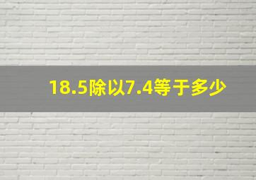 18.5除以7.4等于多少