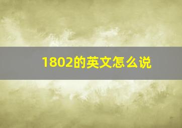 1802的英文怎么说