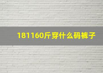 181160斤穿什么码裤子