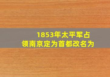 1853年太平军占领南京定为首都改名为