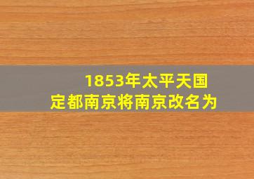 1853年太平天国定都南京将南京改名为