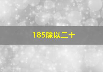 185除以二十