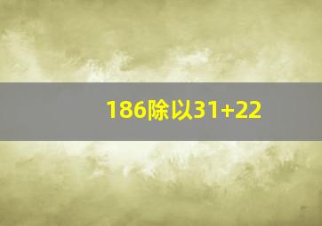 186除以31+22