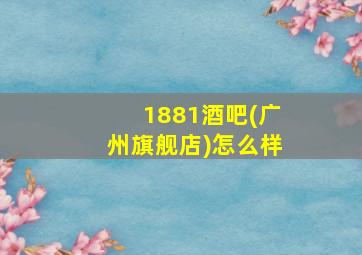 1881酒吧(广州旗舰店)怎么样