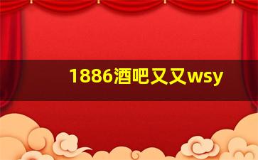 1886酒吧又又wsy