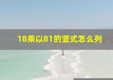 18乘以81的竖式怎么列