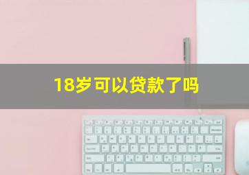 18岁可以贷款了吗