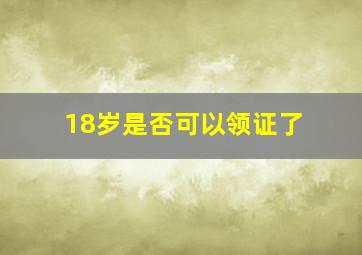 18岁是否可以领证了