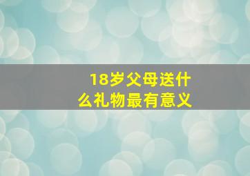 18岁父母送什么礼物最有意义