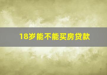 18岁能不能买房贷款