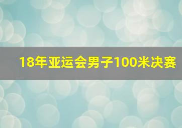 18年亚运会男子100米决赛