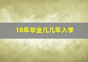 18年毕业几几年入学