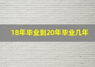 18年毕业到20年毕业几年