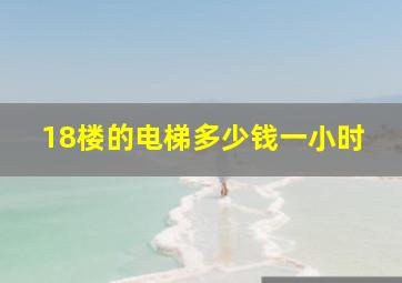 18楼的电梯多少钱一小时