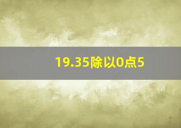 19.35除以0点5