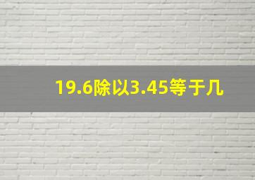 19.6除以3.45等于几