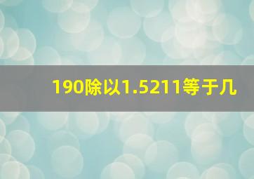 190除以1.5211等于几