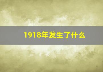 1918年发生了什么