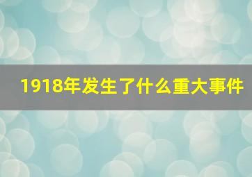 1918年发生了什么重大事件