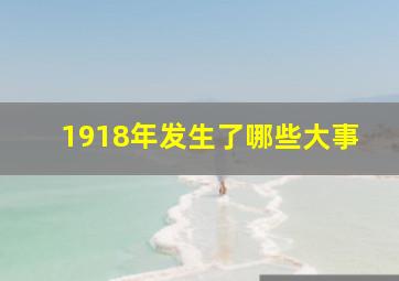 1918年发生了哪些大事