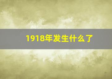 1918年发生什么了