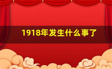 1918年发生什么事了