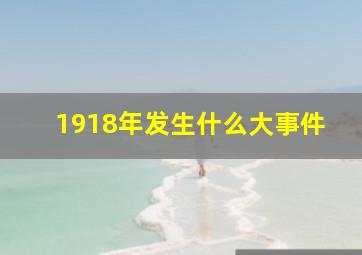 1918年发生什么大事件