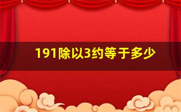 191除以3约等于多少