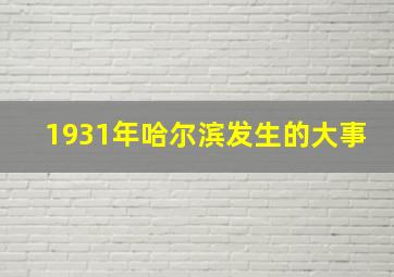 1931年哈尔滨发生的大事