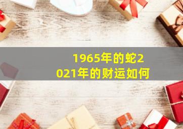 1965年的蛇2021年的财运如何