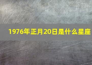 1976年正月20日是什么星座