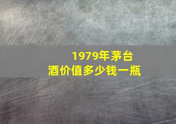 1979年茅台酒价值多少钱一瓶