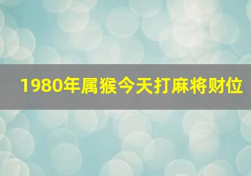 1980年属猴今天打麻将财位