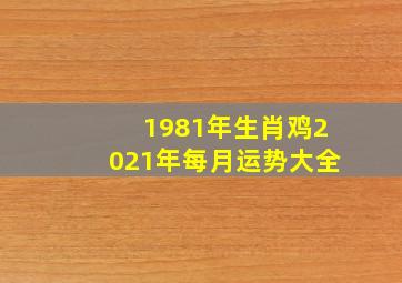 1981年生肖鸡2021年每月运势大全