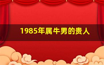 1985年属牛男的贵人